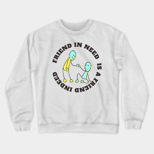 Friend in Need is a Friend Indeed Crewneck Sweatshirt